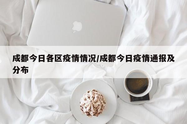 成都今日各区疫情情况/成都今日疫情通报及分布