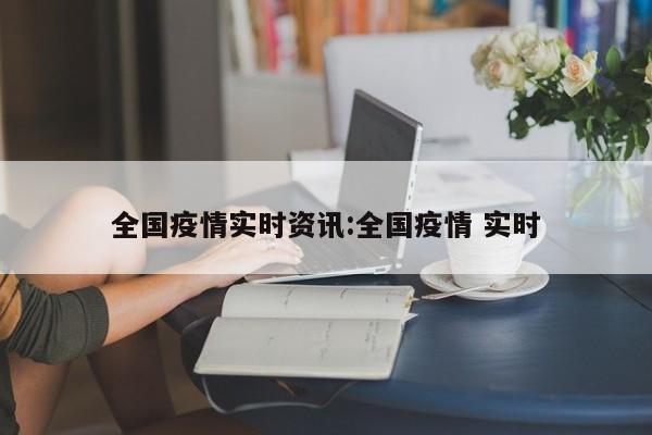 全国疫情实时资讯:全国疫情 实时