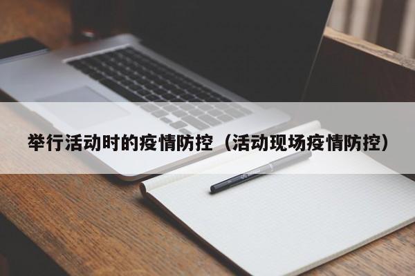 举行活动时的疫情防控(活动现场疫情防控)
