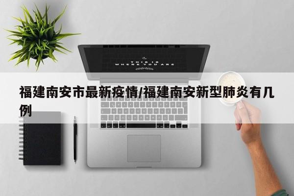 福建南安市最新疫情/福建南安新型肺炎有几例