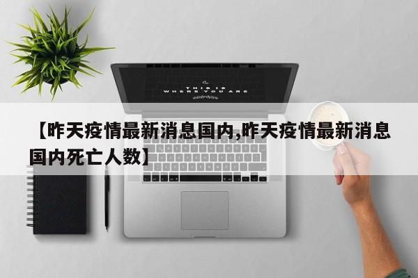 【昨天疫情最新消息国内,昨天疫情最新消息国内死亡人数】
