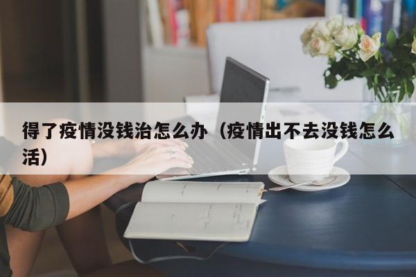 得了疫情没钱治怎么办(疫情出不去没钱怎么活)