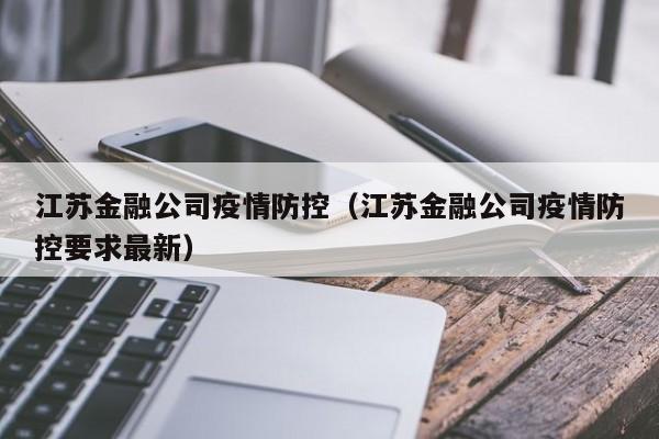 江苏金融公司疫情防控(江苏金融公司疫情防控要求最新)