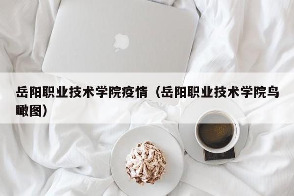 岳阳职业技术学院疫情(岳阳职业技术学院鸟瞰图)