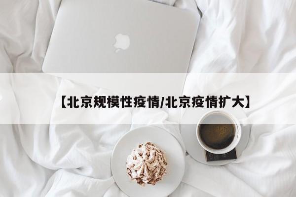 【北京规模性疫情/北京疫情扩大】