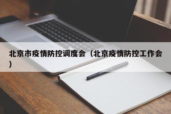 北京市疫情防控调度会(北京疫情防控工作会)