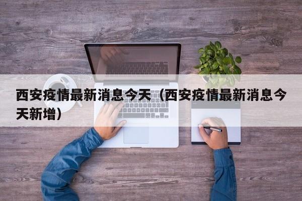 西安疫情最新消息今天(西安疫情最新消息今天新增)