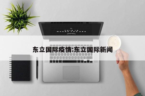 东立国际疫情:东立国际新闻