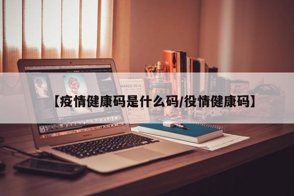 【疫情健康码是什么码/役情健康码】