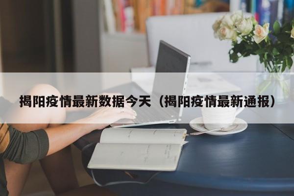 揭阳疫情最新数据今天(揭阳疫情最新通报)