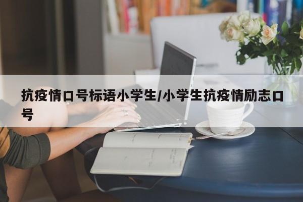 抗疫情口号标语小学生/小学生抗疫情励志口号