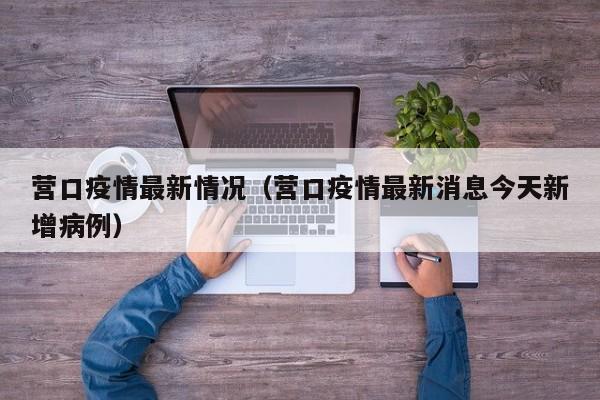 营口疫情最新情况(营口疫情最新消息今天新增病例)