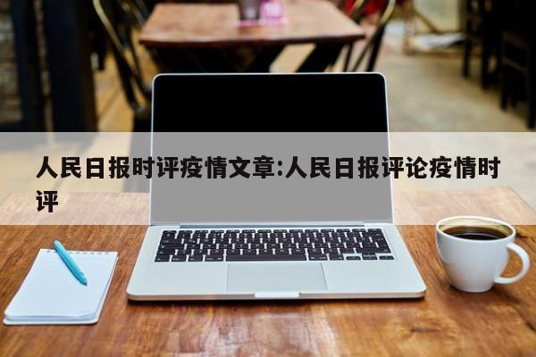 人民日报时评疫情文章:人民日报评论疫情时评