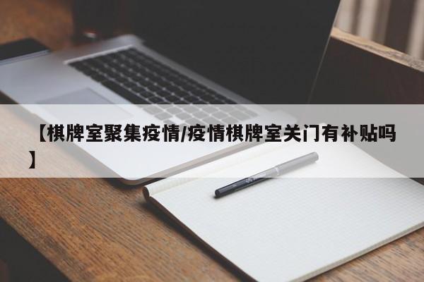 【棋牌室聚集疫情/疫情棋牌室关门有补贴吗】
