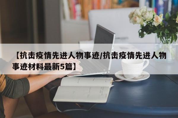 【抗击疫情先进人物事迹/抗击疫情先进人物事迹材料最新5篇】