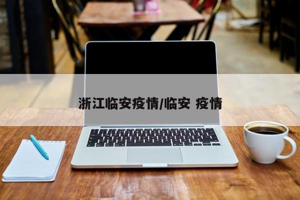 浙江临安疫情/临安 疫情