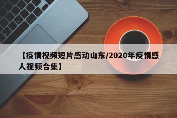 【疫情视频短片感动山东/2020年疫情感人视频合集】