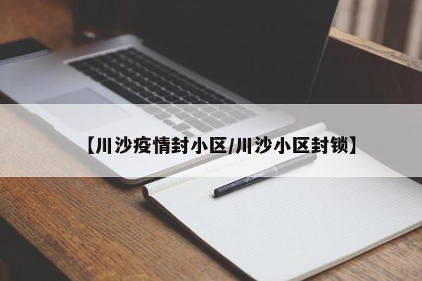 【川沙疫情封小区/川沙小区封锁】