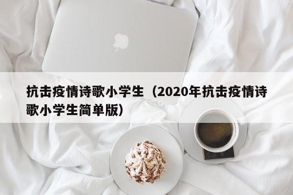 抗击疫情诗歌小学生(2020年抗击疫情诗歌小学生简单版)