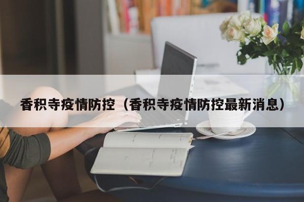 香积寺疫情防控(香积寺疫情防控最新消息)