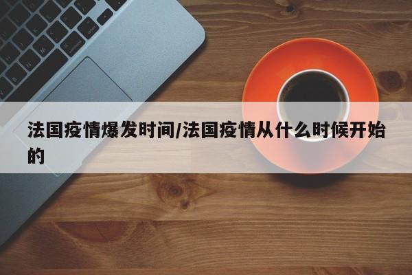 法国疫情爆发时间/法国疫情从什么时候开始的