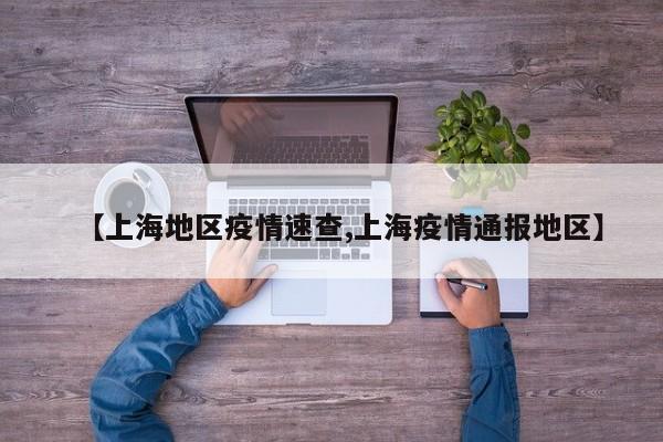 【上海地区疫情速查,上海疫情通报地区】
