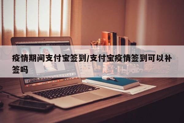 疫情期间支付宝签到/支付宝疫情签到可以补签吗