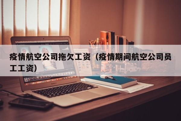 疫情航空公司拖欠工资(疫情期间航空公司员工工资)