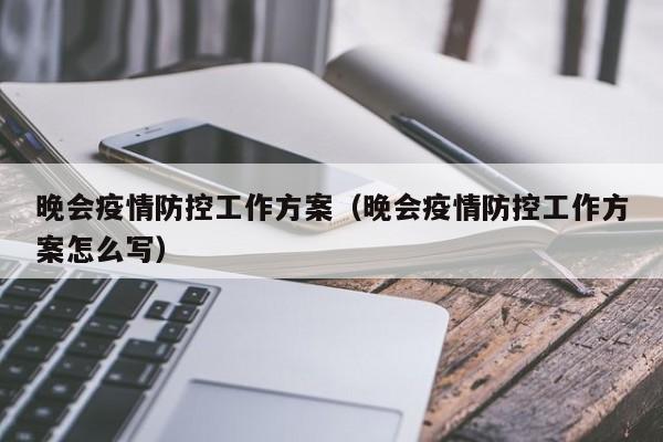 晚会疫情防控工作方案(晚会疫情防控工作方案怎么写)