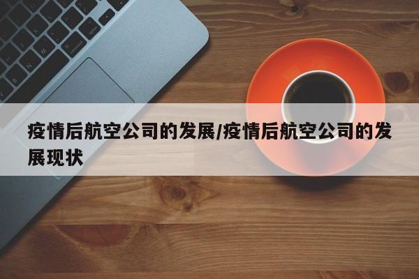 疫情后航空公司的发展/疫情后航空公司的发展现状