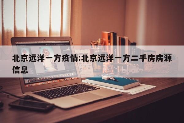 北京远洋一方疫情:北京远洋一方二手房房源信息