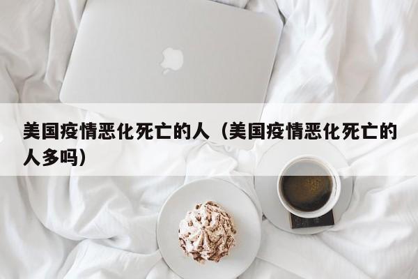 美国疫情恶化死亡的人(美国疫情恶化死亡的人多吗)