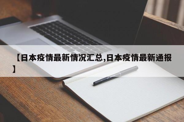 【日本疫情最新情况汇总,日本疫情最新通报】