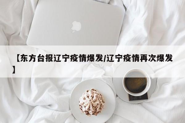 【东方台报辽宁疫情爆发/辽宁疫情再次爆发】