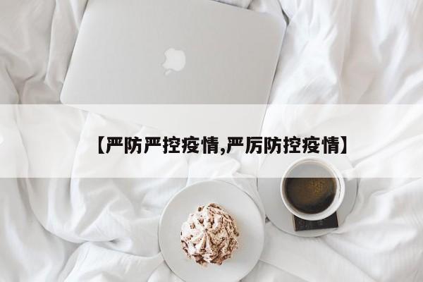 【严防严控疫情,严厉防控疫情】