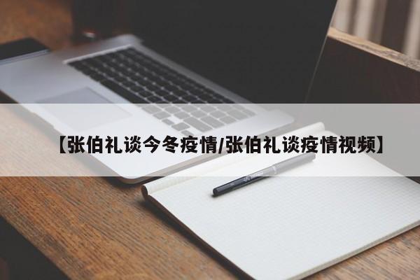 【张伯礼谈今冬疫情/张伯礼谈疫情视频】
