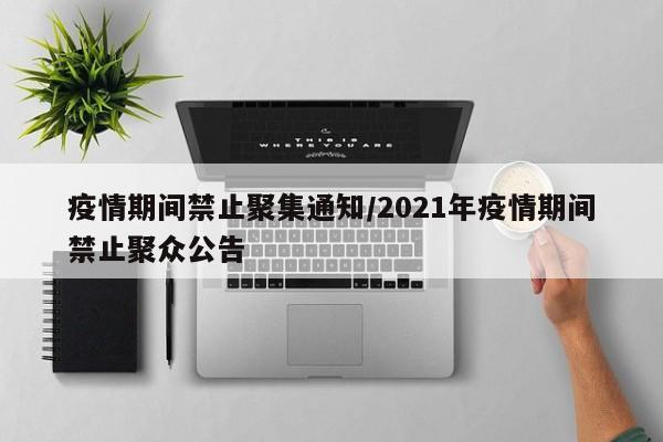 疫情期间禁止聚集通知/2021年疫情期间禁止聚众公告