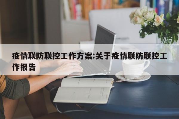 疫情联防联控工作方案:关于疫情联防联控工作报告