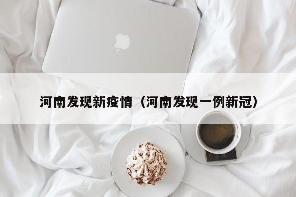 河南发现新疫情(河南发现一例新冠)