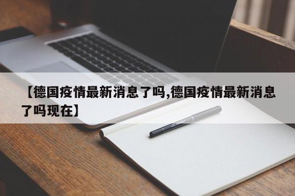 【德国疫情最新消息了吗,德国疫情最新消息了吗现在】