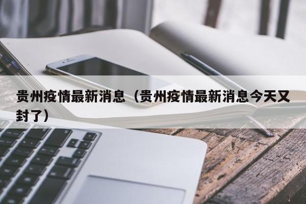 贵州疫情最新消息(贵州疫情最新消息今天又封了)