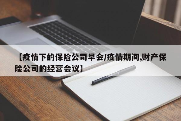 【疫情下的保险公司早会/疫情期间,财产保险公司的经营会议】