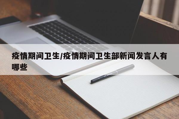 疫情期间卫生/疫情期间卫生部新闻发言人有哪些