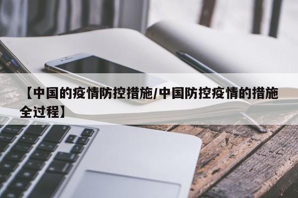 【中国的疫情防控措施/中国防控疫情的措施全过程】