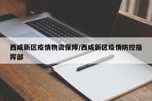 西咸新区疫情物资保障/西咸新区疫情防控指挥部
