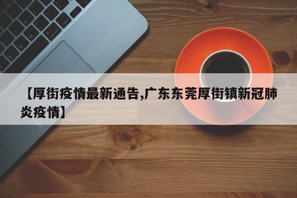 【厚街疫情最新通告,广东东莞厚街镇新冠肺炎疫情】
