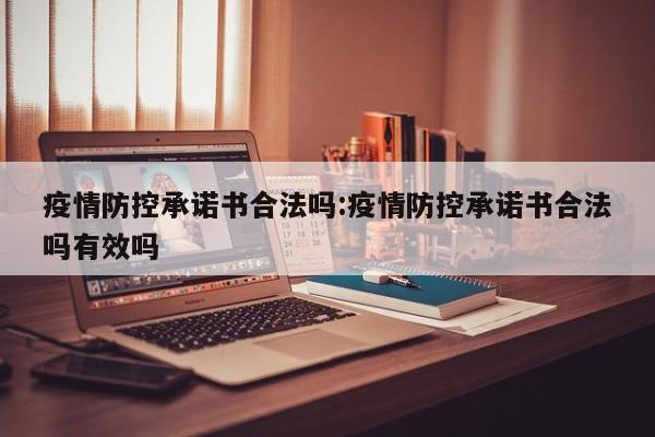 疫情防控承诺书合法吗:疫情防控承诺书合法吗有效吗