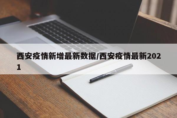 西安疫情新增最新数据/西安疫情最新2021