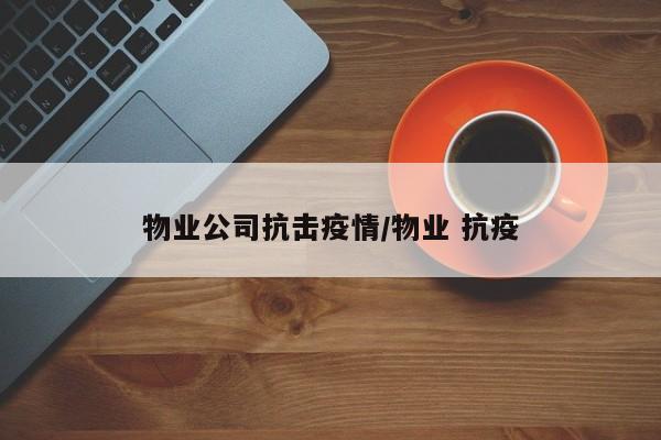 物业公司抗击疫情/物业 抗疫